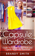 Capsule Wardrobe: Guide to Your Personal Style And Capsule Wardrobe Essentials